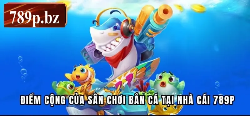 Bắn cá 789p là sân chơi giải trí hấp dẫn hàng đầu hiện nay
